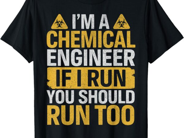 I’m a chemical engineer if i run you should run too funny t-shirt