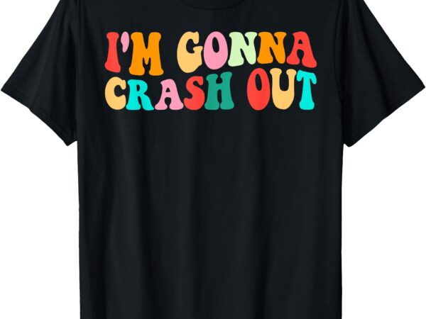 I’m gonna crash out funny humorous meme groovy t-shirt