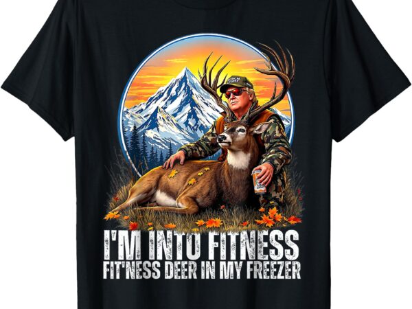 I’m into fitness fit’ness deer in my freezer funny hunting t-shirt