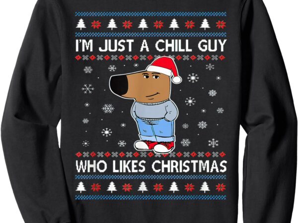 I’m just a chill guy who likes christmas ugly sweater sweatshirt