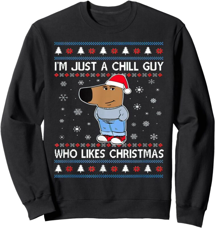 I’m Just A Chill Guy Who Likes Christmas Ugly Sweater Sweatshirt