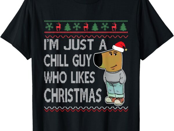 I’m just a chill guy who likes christmas fun ugly sweater t-shirt