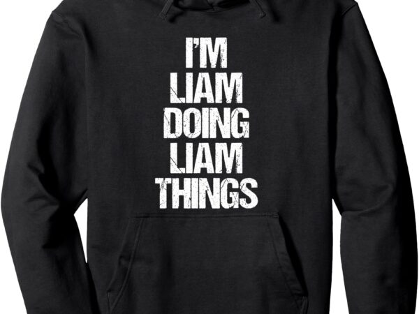 I’m liam doing liam things – funny saying cool name liam pullover hoodie t shirt design for sale