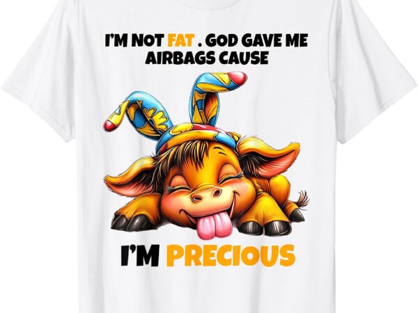 I’m not fat god gave me airbags cause i’m precious t-shirt