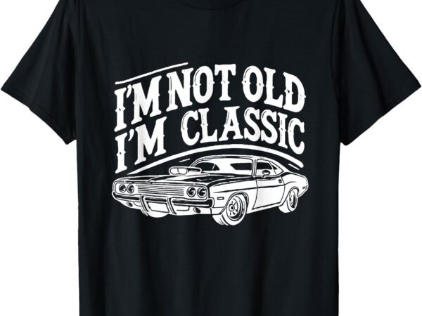 I’m not old i’m classic funny car graphic t-shirt