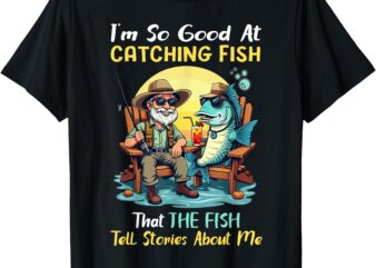 I’m So Good At Catching Fish That Fish Tell Stories About Me T-Shirt