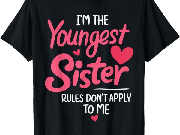 I’m the youngest sister rules dont apply to me t-shirt