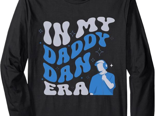 In my daddy dan era funny papa daddy fathers day long sleeve t-shirt