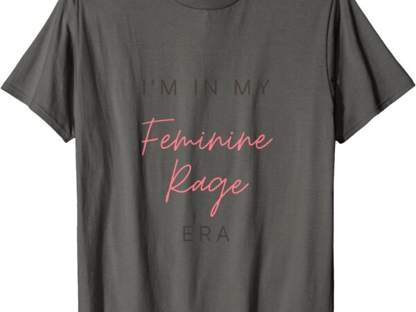 In my feminine rage era t-shirt