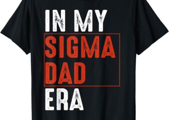 In My Sigma Dad Era Funny Meme Alpha Male Sigma Daddy Father T-Shirt