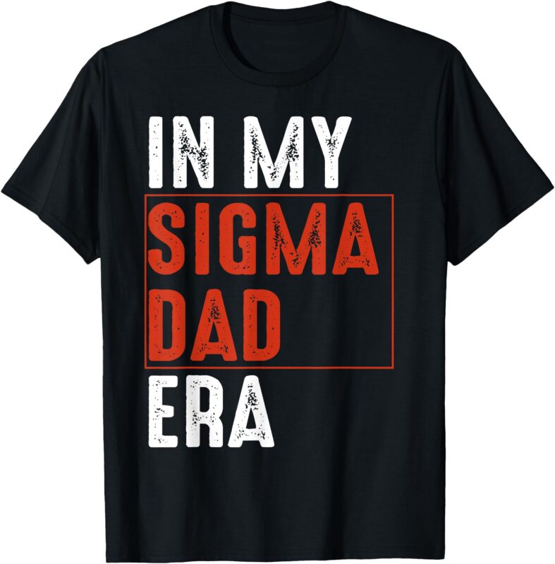 In My Sigma Dad Era Funny Meme Alpha Male Sigma Daddy Father T-Shirt