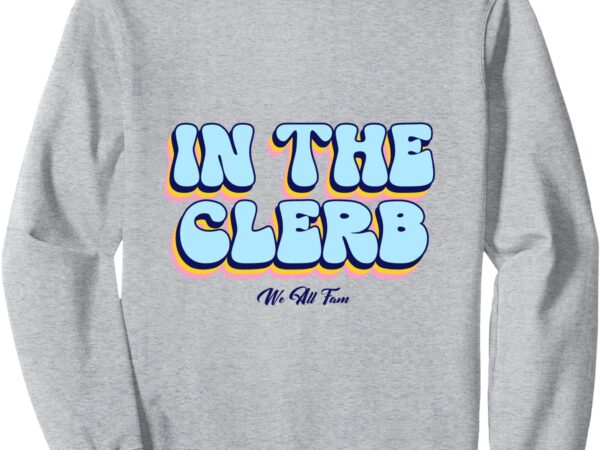 In the clerb we all fam sweatshirt