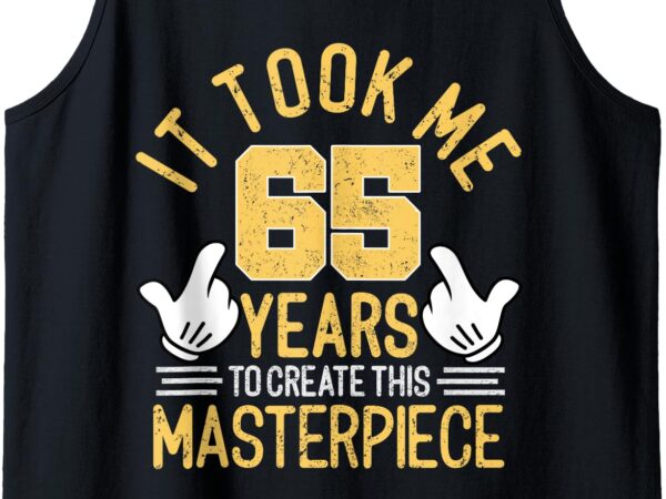 It took me 65 years to create this masterpiece 65th birthday tank top t shirt design for sale