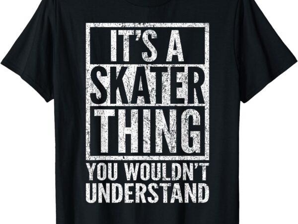 It’s a skater thing you wouldn’t understand – funny saying t-shirt