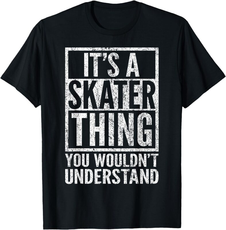 It’s A Skater Thing You Wouldn’t Understand – Funny Saying T-Shirt