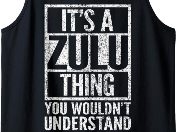 It’s a zulu thing you wouldn’t understand – funny saying tank top t shirt design for sale