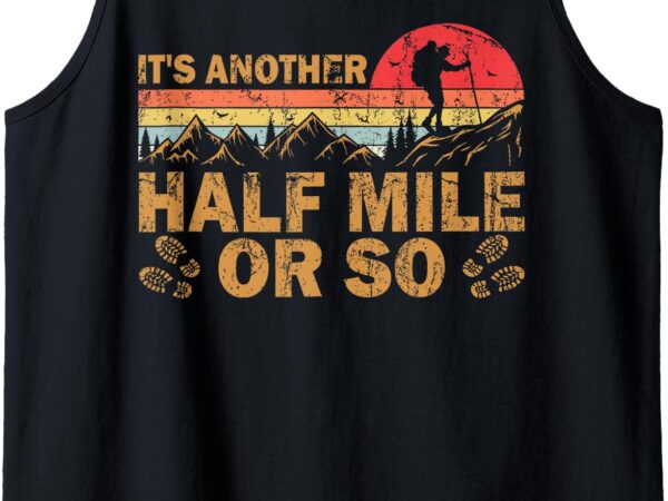 It’s another half mile or so retro vintage hike hiking lover tank top t shirt design for sale