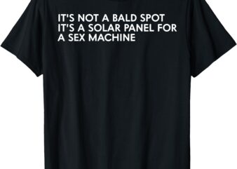 It’s Not A Bald Spot It’s A Solar Panel A Sex Machine T-Shirt