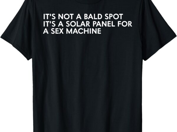 It’s not a bald spot it’s a solar panel a sex machine t-shirt