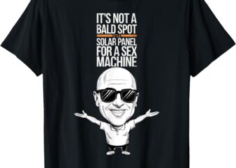 It’s Not A Bald Spot It’s A Solar Panel For A Sex Machine T-Shirt