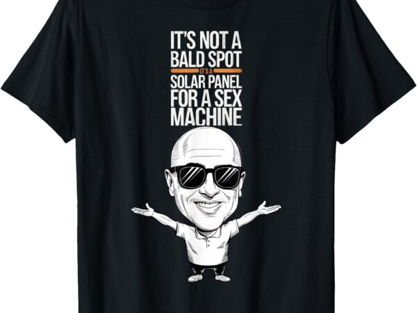 It’s not a bald spot it’s a solar panel for a sex machine t-shirt