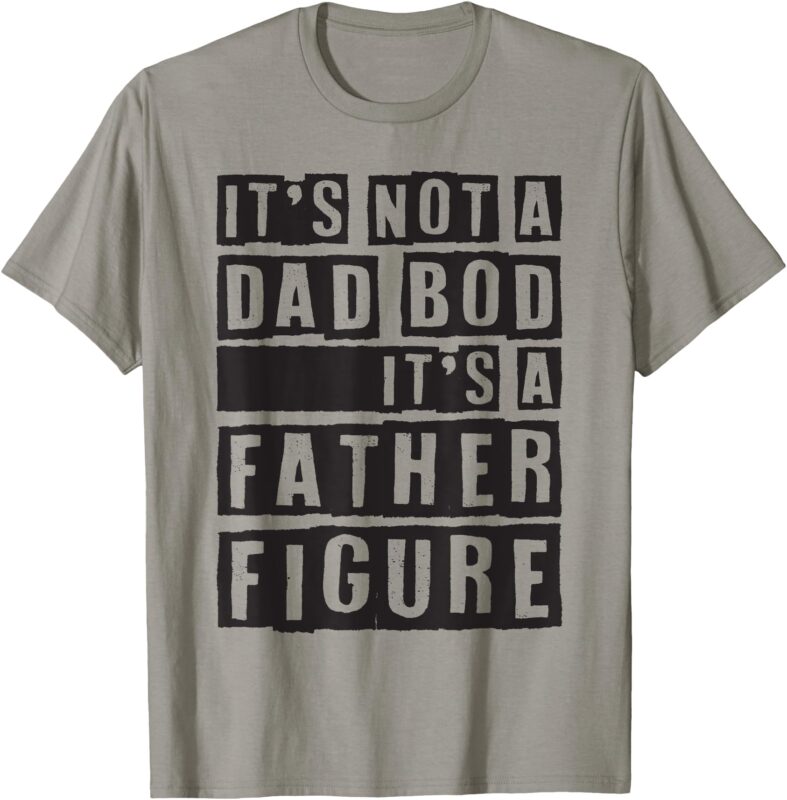 It’s Not A Dad Bod It’s A Father Figure Funny Fathers Day T-Shirt