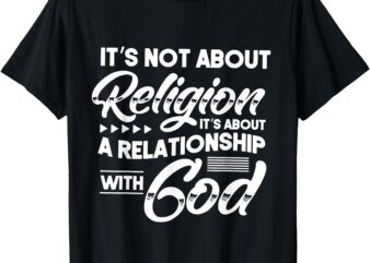 It’s Not About Religion It’s About A Relationship With God T-Shirt