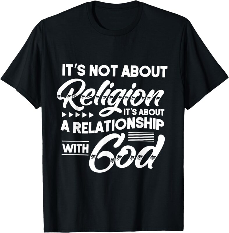 It’s Not About Religion It’s About A Relationship With God T-Shirt