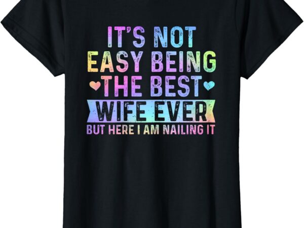 It’s not easy being the best wife ever funny wife woman t-shirt