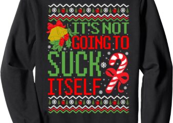 It’s Not Going To Suck Itself Dirty Ugly Christmas Funny Sweatshirt