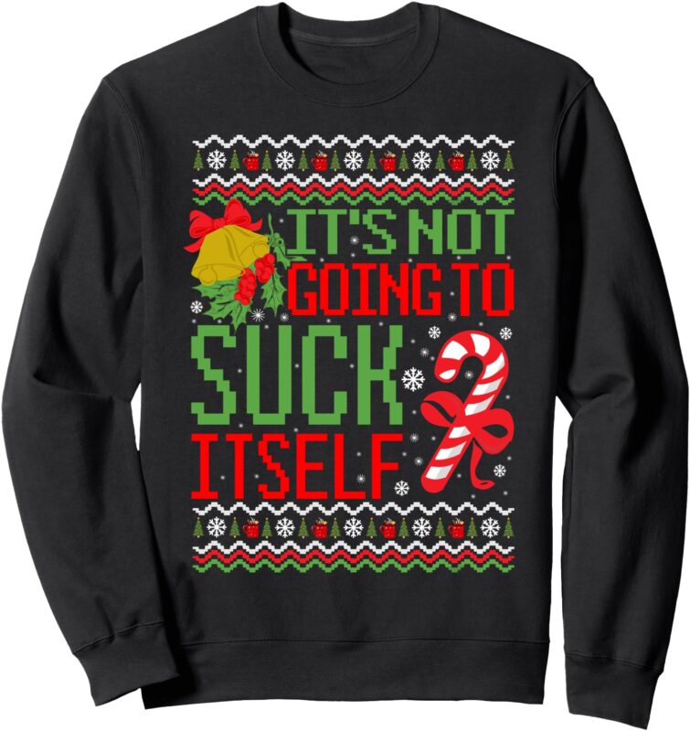 It’s Not Going To Suck Itself Dirty Ugly Christmas Funny Sweatshirt