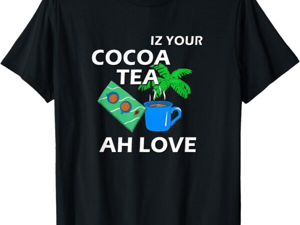 Iz your cocoa tea ah love shirt t-shirt