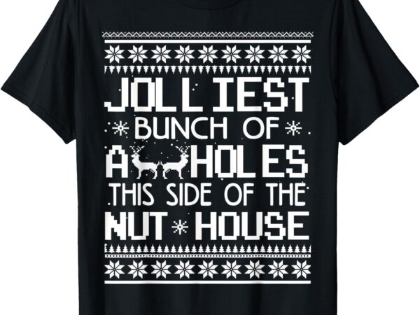 Jolliest bunch of assholes this side of the nut house t-shirt