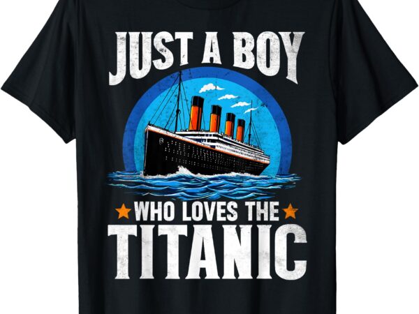 Just a boy who loves the titanic – son brother grandson gift t-shirt