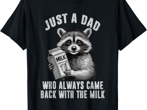 Just a dad who always came back with the milk t-shirt