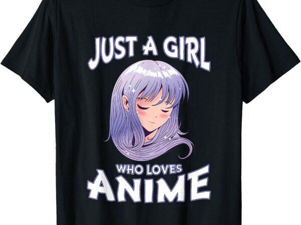 Just a girl who loves anime gifts for teen girls anime merch t-shirt