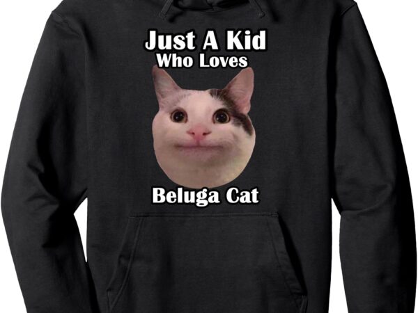 Just a kid who loves beluga cat pullover hoodie vector clipart