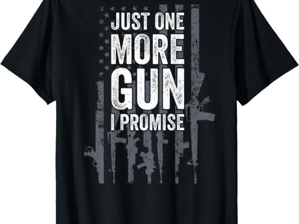 Just one more gun i promise funny guns lover gift – on back t-shirt