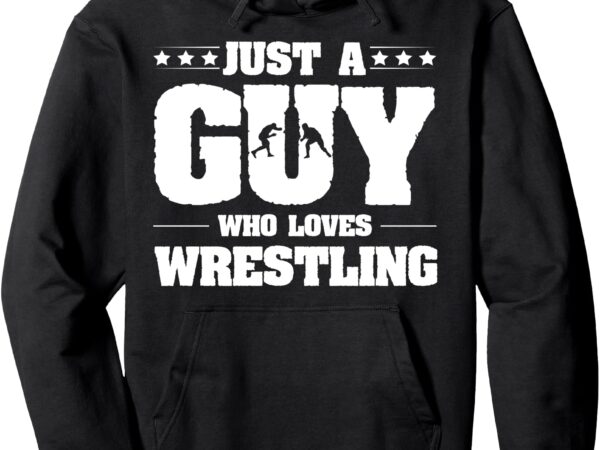 Just a guy who loves wrestling enthusiast wrestler pullover hoodie vector clipart