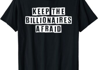 KEEP THE BILLIONAIRES AFRAID ANTI-CAPITALIST PRO-DEMOCRACY T-Shirt