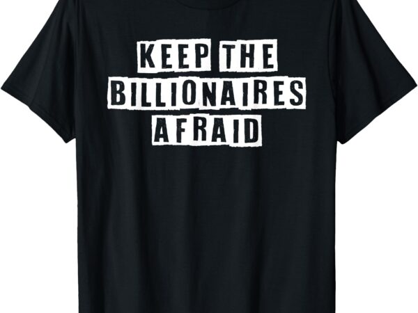 Keep the billionaires afraid anti-capitalist pro-democracy t-shirt