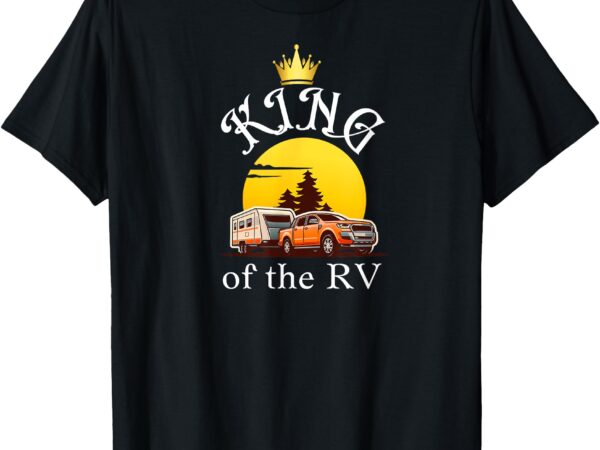 King of the rv outdoor vacation hiking camping rv campers t-shirt