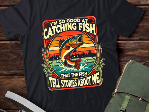 Lt931-i’m so good at catching fish that the fish tell stories t-shirt