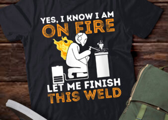 LT942-Yes I know I Am On Fire – Metal Worker Welder & Welding T-Shirt