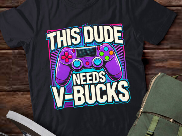 Td5-funny this dude needs v-bucks will work for bucks gamer t shirt designs for sale