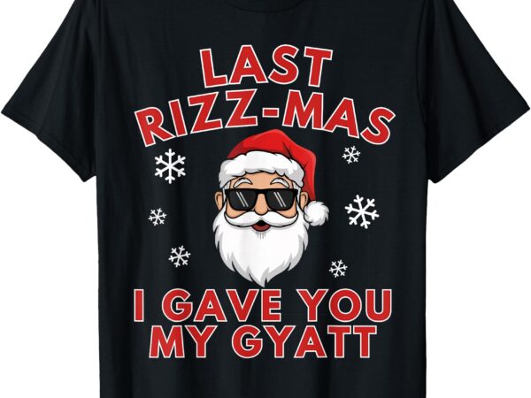 Last rizz mas i gave you my gyatt middle school christmas t-shirt