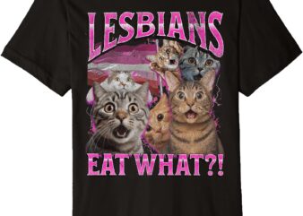 Lesbians Eat What_! Funny Cat Gay Pride LGBTQ Pun Bootleg Premium T-Shirt