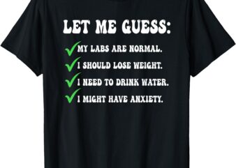 Let Me Guess_ My Labs Are Normal. I Should Lose Weight. T-Shirt