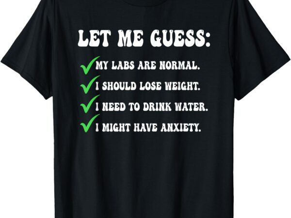 Let me guess_ my labs are normal. i should lose weight. t-shirt