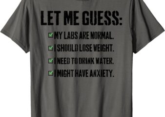 Let Me Guess_ My Labs Are Normal. I Should Lose Weight. T-Shirt